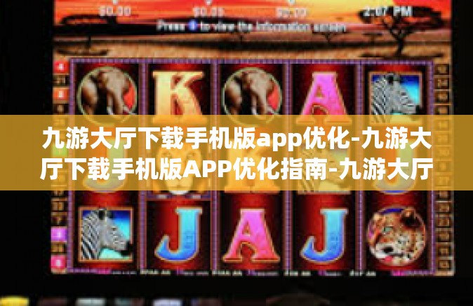 九游大厅下载手机版app优化-九游大厅下载手机版APP优化指南-九游大厅下载手机版app优化