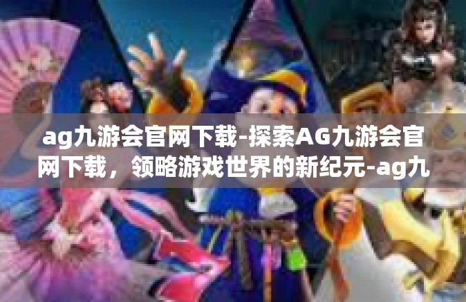 ag九游会官网下载-探索AG九游会官网下载，领略游戏世界的新纪元-ag九游会官网下载