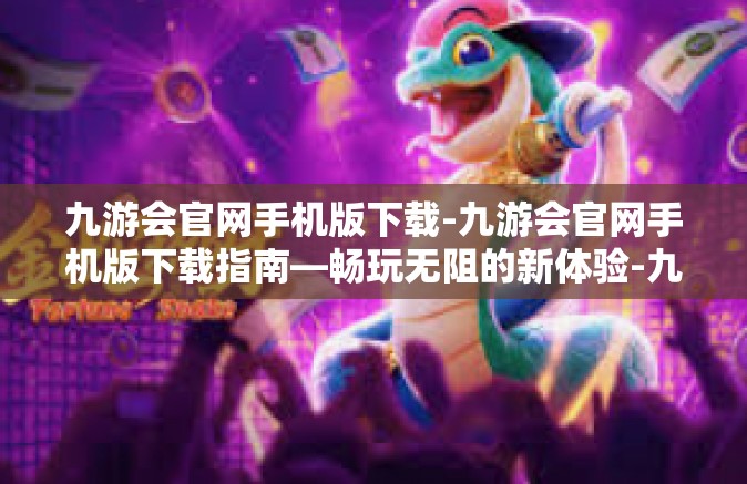 九游会官网手机版下载-九游会官网手机版下载指南—畅玩无阻的新体验-九游会官网手机版下载