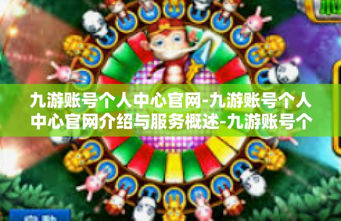 九游账号个人中心官网-九游账号个人中心官网介绍与服务概述-九游账号个人中心官网