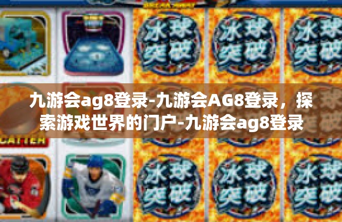 九游会ag8登录-九游会AG8登录，探索游戏世界的门户-九游会ag8登录