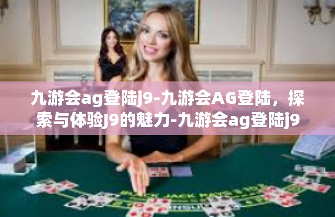 九游会ag登陆j9-九游会AG登陆，探索与体验J9的魅力-九游会ag登陆j9