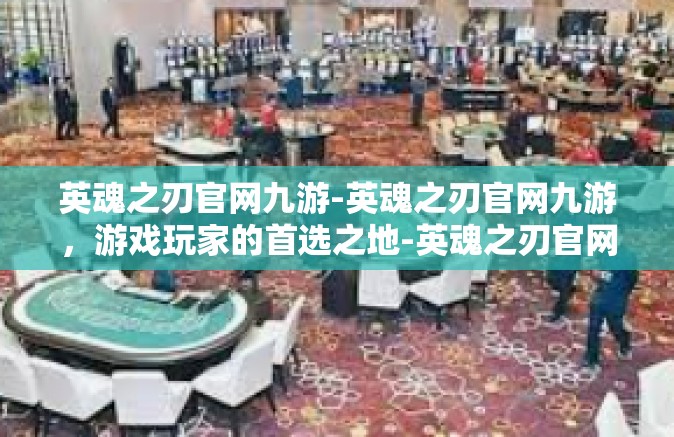 英魂之刃官网九游-英魂之刃官网九游，游戏玩家的首选之地-英魂之刃官网九游