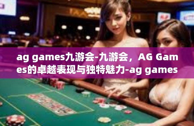 ag games九游会-九游会，AG Games的卓越表现与独特魅力-ag games九游会
