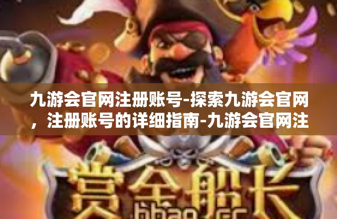 九游会官网注册账号-探索九游会官网，注册账号的详细指南-九游会官网注册账号