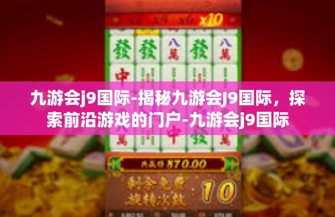 九游会j9国际-揭秘九游会J9国际，探索前沿游戏的门户-九游会j9国际