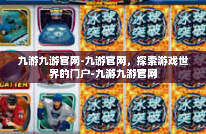 九游九游官网-九游官网，探索游戏世界的门户-九游九游官网