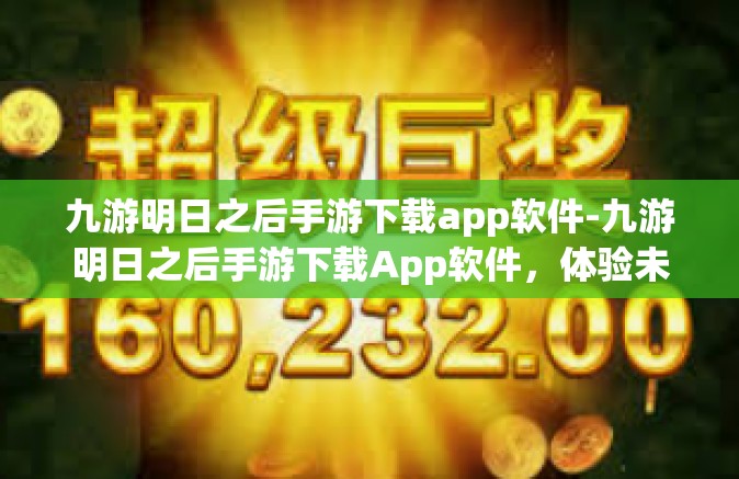 九游明日之后手游下载app软件-九游明日之后手游下载App软件，体验未来生存的挑战-九游明日之后手游下载app软件
