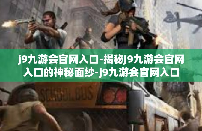 j9九游会官网入口-揭秘J9九游会官网入口的神秘面纱-j9九游会官网入口