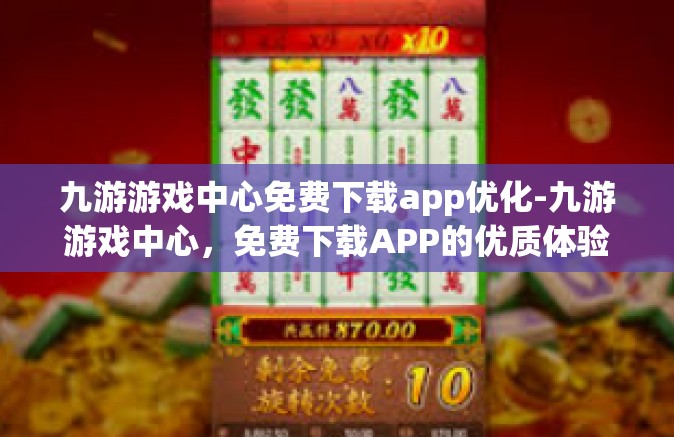 九游游戏中心免费下载app优化-九游游戏中心，免费下载APP的优质体验与全面优化-九游游戏中心免费下载app优化