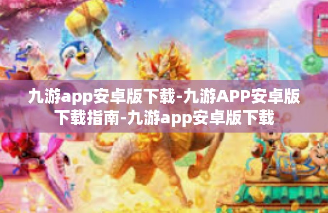 九游app安卓版下载-九游APP安卓版下载指南-九游app安卓版下载