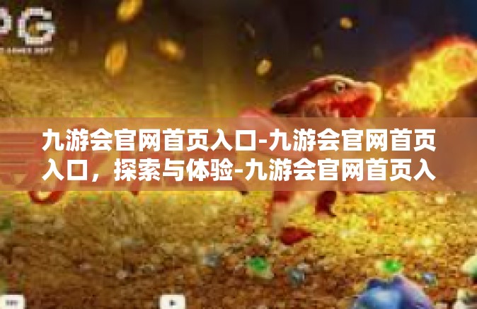 九游会官网首页入口-九游会官网首页入口，探索与体验-九游会官网首页入口