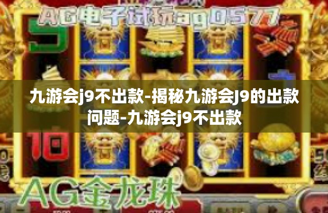 九游会j9不出款-揭秘九游会J9的出款问题-九游会j9不出款