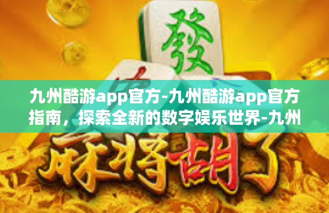 九州酷游app官方-九州酷游app官方指南，探索全新的数字娱乐世界-九州酷游app官方