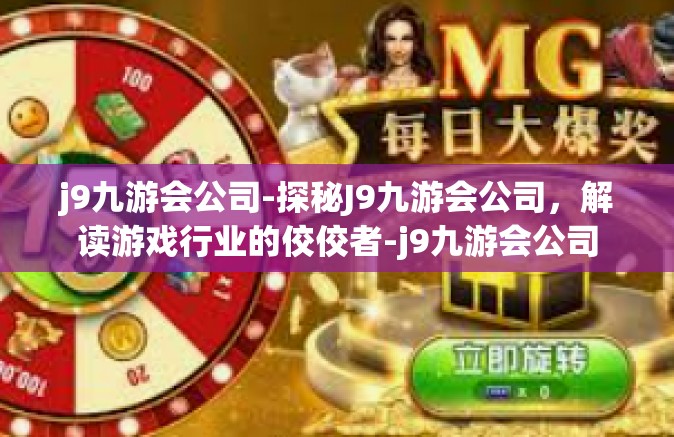 j9九游会公司-探秘J9九游会公司，解读游戏行业的佼佼者-j9九游会公司