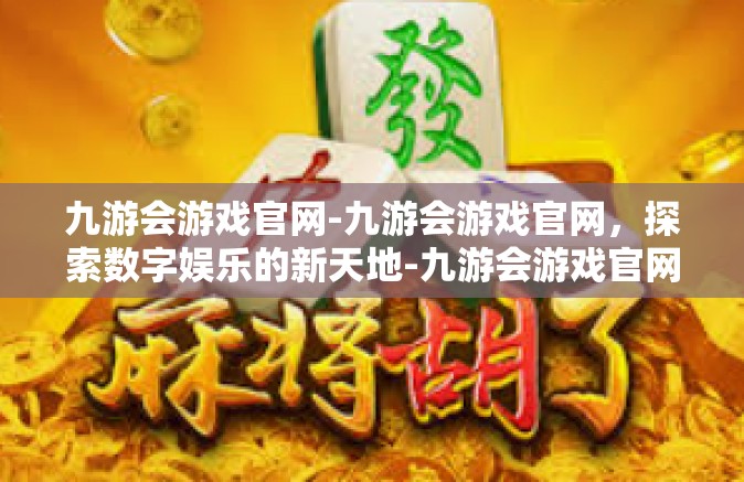 九游会游戏官网-九游会游戏官网，探索数字娱乐的新天地-九游会游戏官网