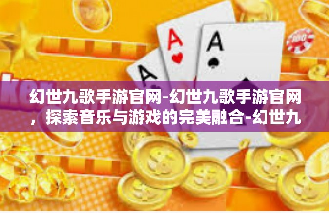 幻世九歌手游官网-幻世九歌手游官网，探索音乐与游戏的完美融合-幻世九歌手游官网