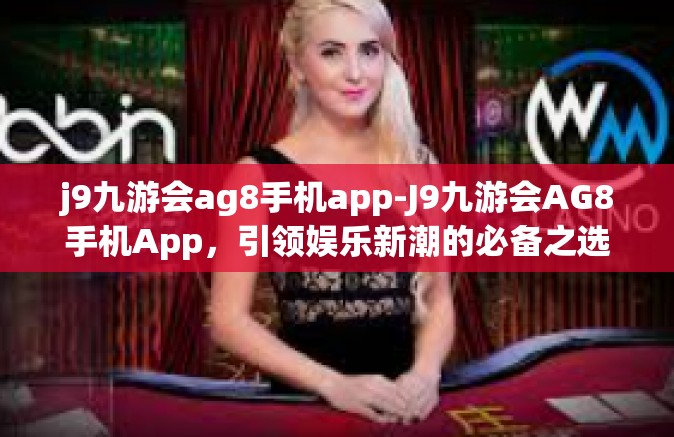 j9九游会ag8手机app-J9九游会AG8手机App，引领娱乐新潮的必备之选-j9九游会ag8手机app