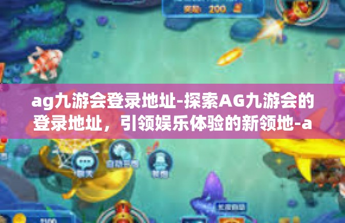 ag九游会登录地址-探索AG九游会的登录地址，引领娱乐体验的新领地-ag九游会登录地址