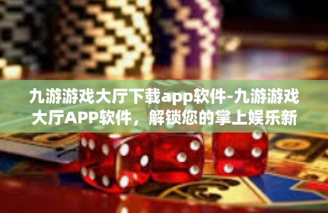 九游游戏大厅下载app软件-九游游戏大厅APP软件，解锁您的掌上娱乐新天地-九游游戏大厅下载app软件