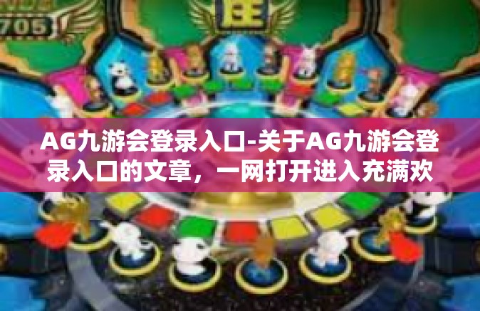 AG九游会登录入口-关于AG九游会登录入口的文章，一网打开进入充满欢乐的竞技乐园-AG九游会登录入口