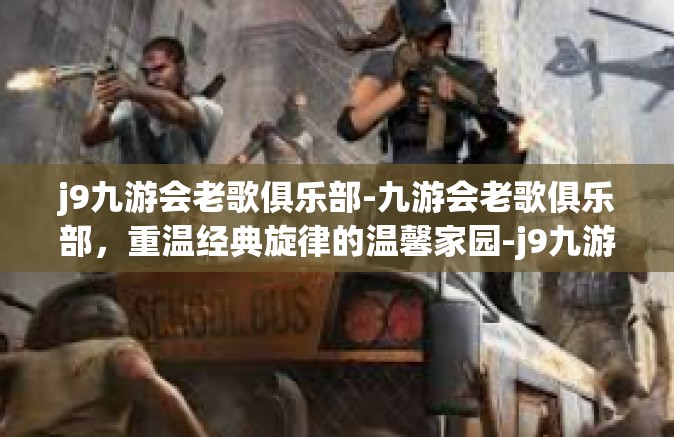 j9九游会老歌俱乐部-九游会老歌俱乐部，重温经典旋律的温馨家园-j9九游会老歌俱乐部