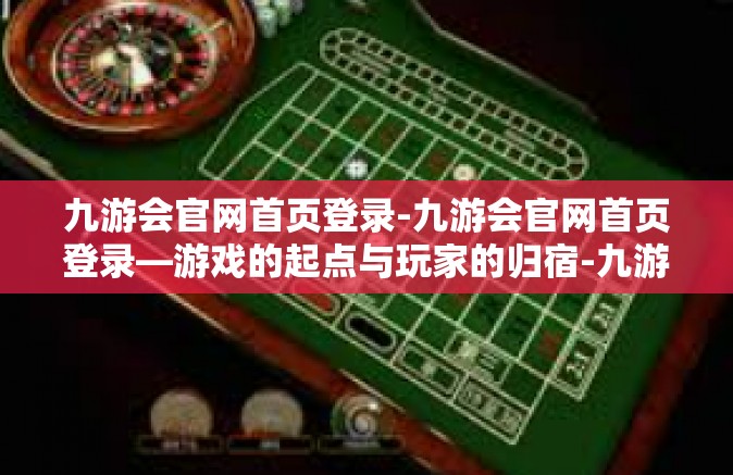 九游会官网首页登录-九游会官网首页登录—游戏的起点与玩家的归宿-九游会官网首页登录
