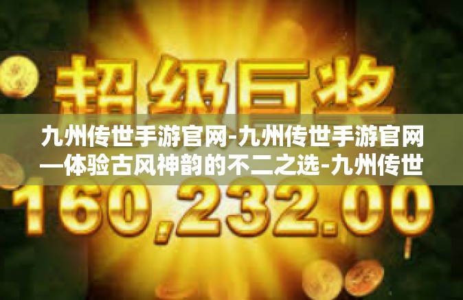 九州传世手游官网-九州传世手游官网—体验古风神韵的不二之选-九州传世手游官网
