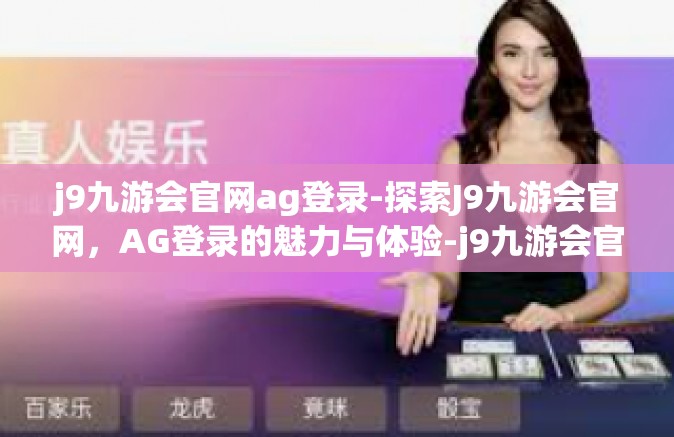 j9九游会官网ag登录-探索J9九游会官网，AG登录的魅力与体验-j9九游会官网ag登录