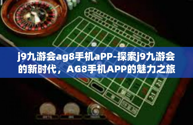 j9九游会ag8手机aPP-探索j9九游会的新时代，AG8手机APP的魅力之旅-j9九游会ag8手机aPP