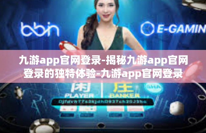 九游app官网登录-揭秘九游app官网登录的独特体验-九游app官网登录