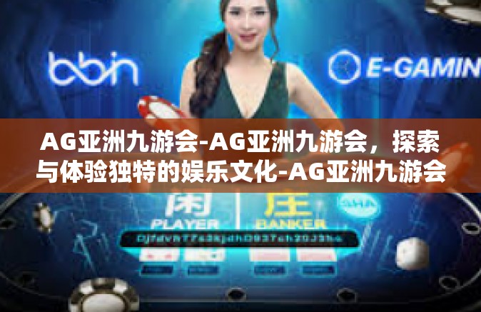AG亚洲九游会-AG亚洲九游会，探索与体验独特的娱乐文化-AG亚洲九游会