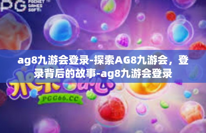 ag8九游会登录-探索AG8九游会，登录背后的故事-ag8九游会登录