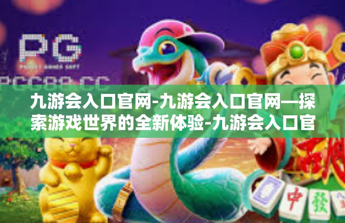 九游会入口官网-九游会入口官网—探索游戏世界的全新体验-九游会入口官网