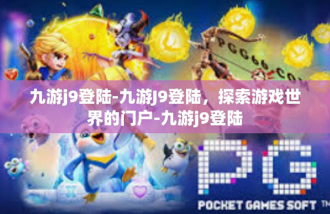 九游j9登陆-九游J9登陆，探索游戏世界的门户-九游j9登陆