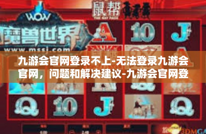 九游会官网登录不上-无法登录九游会官网，问题和解决建议-九游会官网登录不上