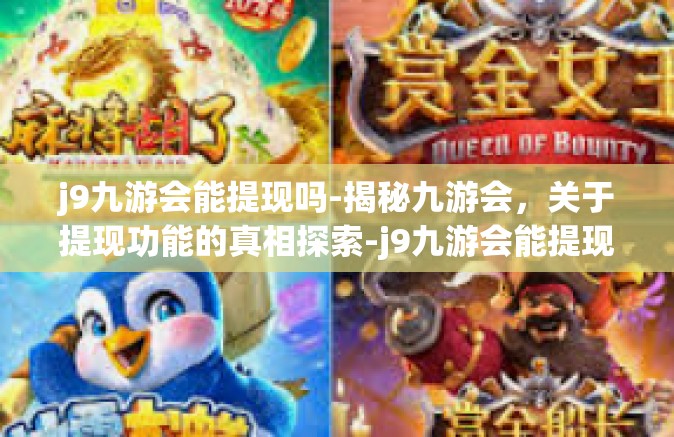 j9九游会能提现吗-揭秘九游会，关于提现功能的真相探索-j9九游会能提现吗