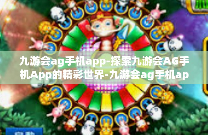 九游会ag手机app-探索九游会AG手机App的精彩世界-九游会ag手机app