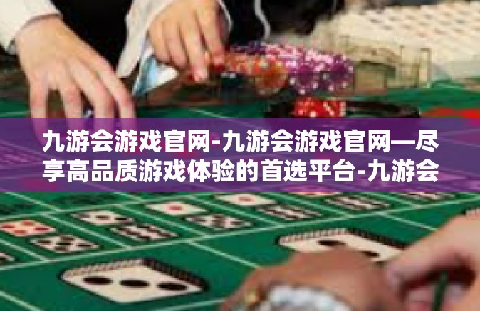 九游会游戏官网-九游会游戏官网—尽享高品质游戏体验的首选平台-九游会游戏官网