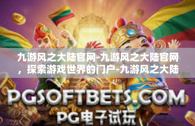 九游风之大陆官网-九游风之大陆官网，探索游戏世界的门户-九游风之大陆官网