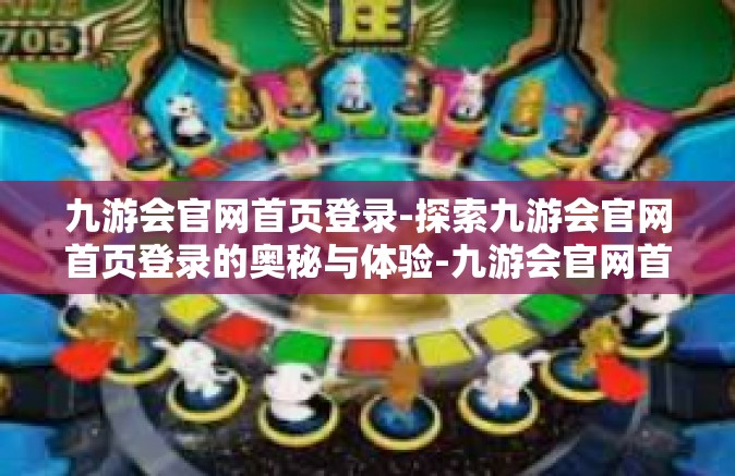 九游会官网首页登录-探索九游会官网首页登录的奥秘与体验-九游会官网首页登录
