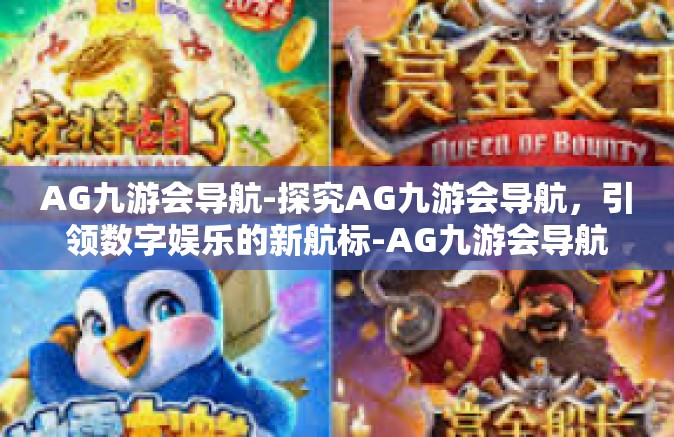 AG九游会导航-探究AG九游会导航，引领数字娱乐的新航标-AG九游会导航