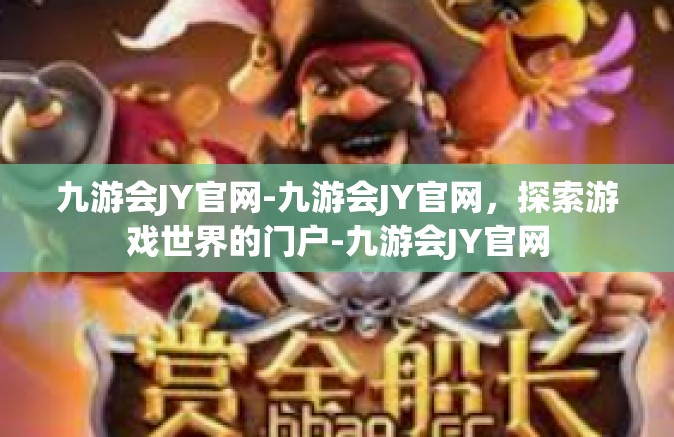 九游会JY官网-九游会JY官网，探索游戏世界的门户-九游会JY官网