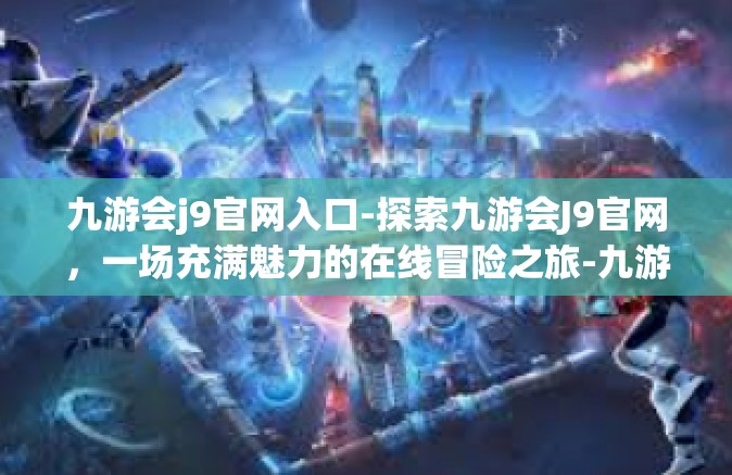 九游会j9官网入口-探索九游会J9官网，一场充满魅力的在线冒险之旅-九游会j9官网入口
