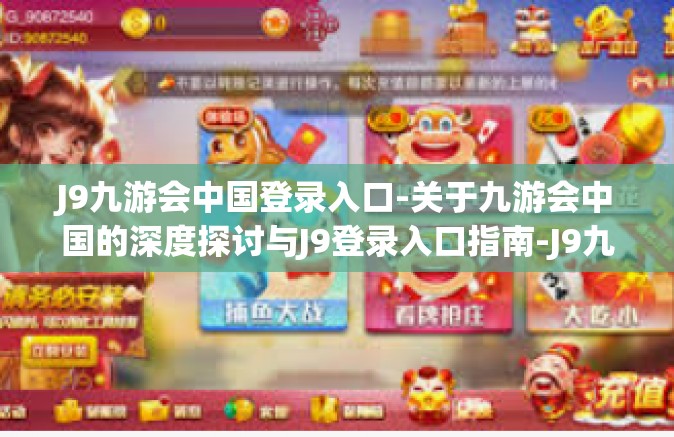 J9九游会中国登录入口-关于九游会中国的深度探讨与J9登录入口指南-J9九游会中国登录入口