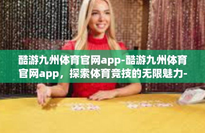 酷游九州体育官网app-酷游九州体育官网app，探索体育竞技的无限魅力-酷游九州体育官网app