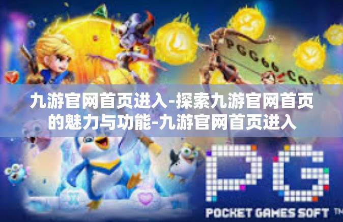 九游官网首页进入-探索九游官网首页的魅力与功能-九游官网首页进入