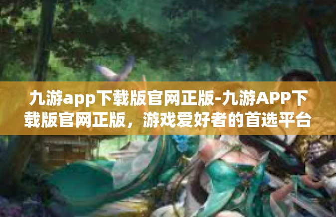 九游app下载版官网正版-九游APP下载版官网正版，游戏爱好者的首选平台-九游app下载版官网正版