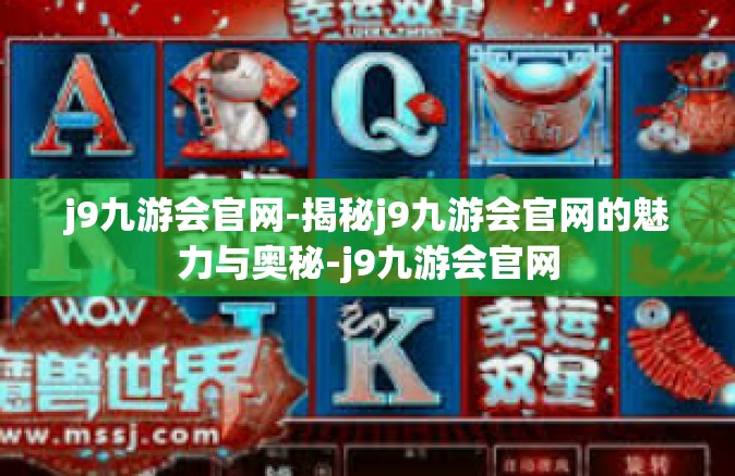 j9九游会官网-揭秘j9九游会官网的魅力与奥秘-j9九游会官网