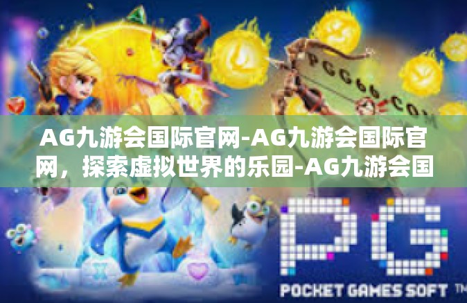AG九游会国际官网-AG九游会国际官网，探索虚拟世界的乐园-AG九游会国际官网